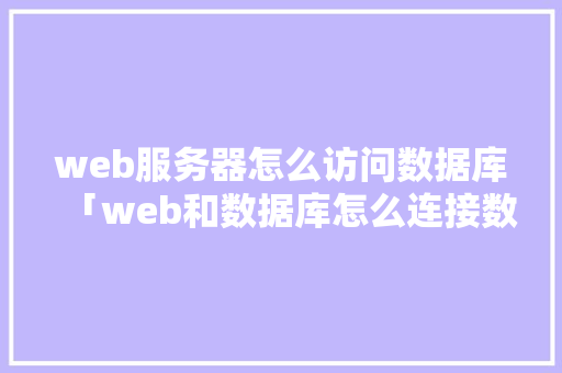 web服务器怎么访问数据库「web和数据库怎么连接数据库服务器的」 web服务器怎么访问数据库「web和数据库怎么连接数据库服务器的」 建站教程