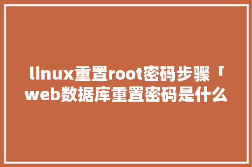 linux重置root密码步骤「web数据库重置密码是什么」