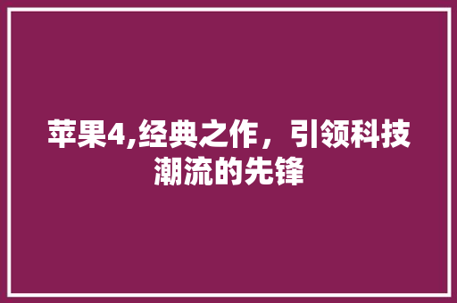 苹果4,经典之作，引领科技潮流的先锋