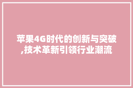 苹果4G时代的创新与突破,技术革新引领行业潮流