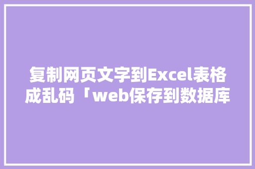 复制网页文字到Excel表格成乱码「web保存到数据库乱码怎么解决」