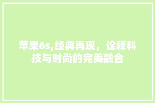 苹果6s,经典再现，诠释科技与时尚的完美融合