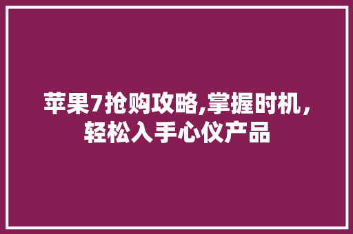 苹果7抢购攻略,掌握时机，轻松入手心仪产品