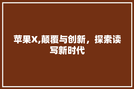 苹果X,颠覆与创新，探索读写新时代