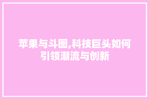 苹果与斗图,科技巨头如何引领潮流与创新