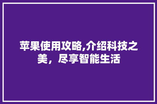 苹果使用攻略,介绍科技之美，尽享智能生活