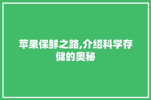 苹果保鲜之路,介绍科学存储的奥秘