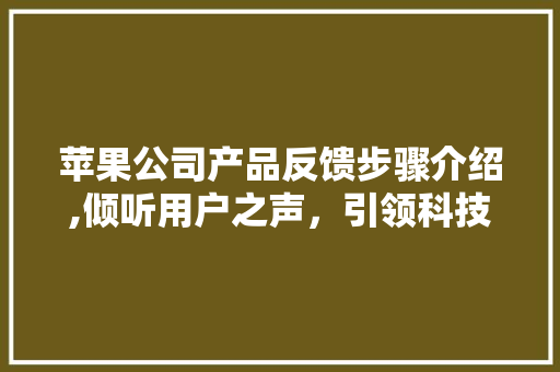 苹果公司产品反馈步骤介绍,倾听用户之声，引领科技创新