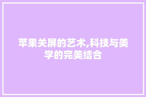 苹果关屏的艺术,科技与美学的完美结合