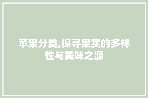 苹果分类,探寻果实的多样性与美味之源