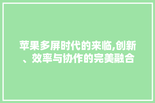 苹果多屏时代的来临,创新、效率与协作的完美融合