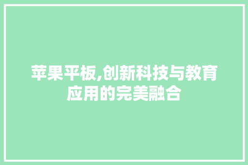 苹果平板,创新科技与教育应用的完美融合