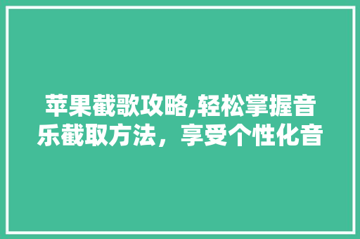 苹果截歌攻略,轻松掌握音乐截取方法，享受个性化音乐体验