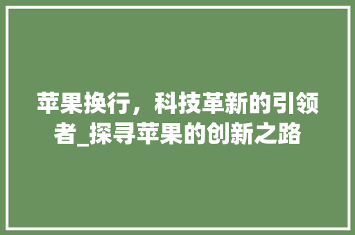 苹果换行，科技革新的引领者_探寻苹果的创新之路