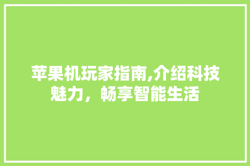 苹果机玩家指南,介绍科技魅力，畅享智能生活