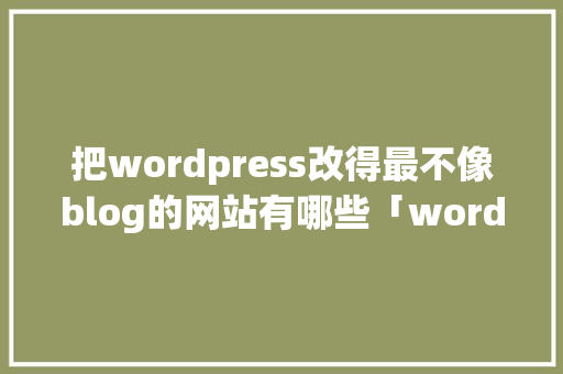 把wordpress改得最不像blog的网站有哪些「wordpress二次开发教程文档」 把wordpress改得最不像blog的网站有哪些「wordpress二次开发教程文档」 友链在线