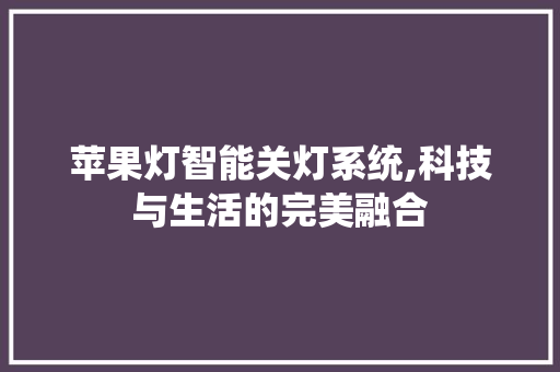 苹果灯智能关灯系统,科技与生活的完美融合