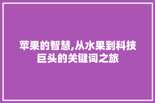 苹果的智慧,从水果到科技巨头的关键词之旅
