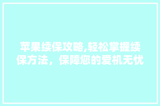 苹果续保攻略,轻松掌握续保方法，保障您的爱机无忧使用