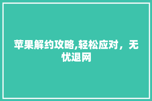 苹果解约攻略,轻松应对，无忧退网 WordPress教程