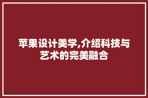 苹果设计美学,介绍科技与艺术的完美融合