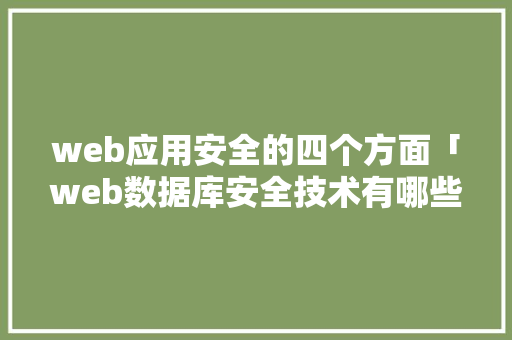web应用安全的四个方面「web数据库安全技术有哪些」 web应用安全的四个方面「web数据库安全技术有哪些」 建站教程