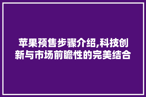苹果预售步骤介绍,科技创新与市场前瞻性的完美结合