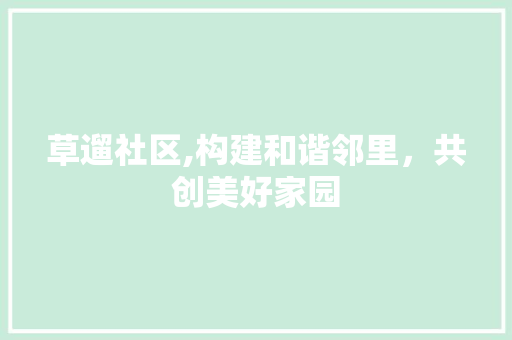 草遛社区,构建和谐邻里，共创美好家园