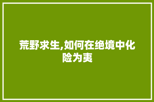 荒野求生,如何在绝境中化险为夷