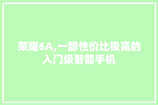 荣耀6A,一部性价比极高的入门级智能手机