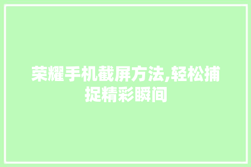 荣耀手机截屏方法,轻松捕捉精彩瞬间