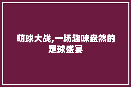 萌球大战,一场趣味盎然的足球盛宴