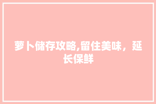 萝卜储存攻略,留住美味，延长保鲜