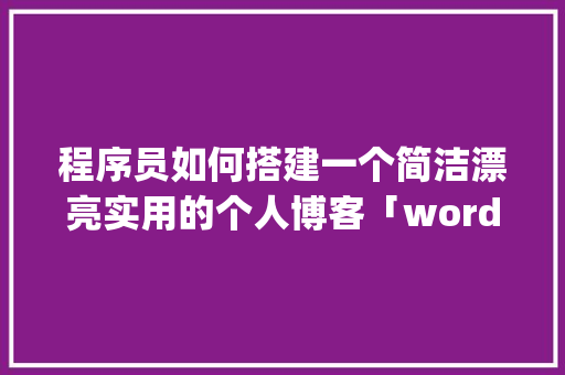 程序员如何搭建一个简洁漂亮实用的个人博客「wordpress教程 全套」 程序员如何搭建一个简洁漂亮实用的个人博客「wordpress教程 全套」 WordPress教程