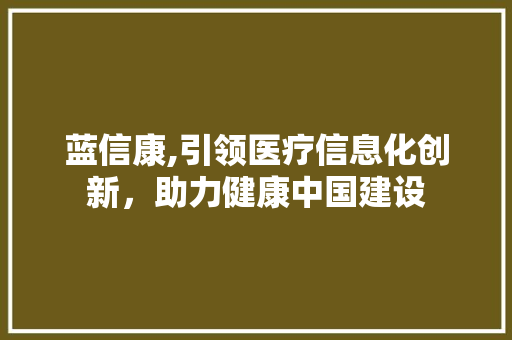蓝信康,引领医疗信息化创新，助力健康中国建设