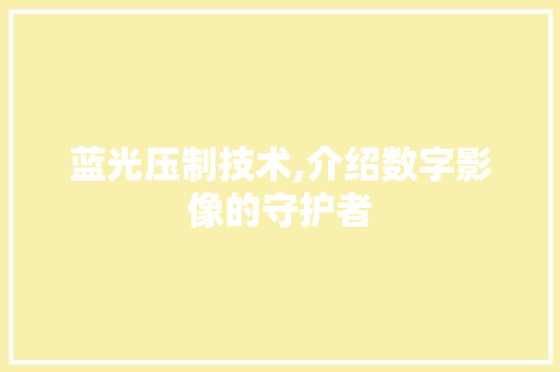 蓝光压制技术,介绍数字影像的守护者