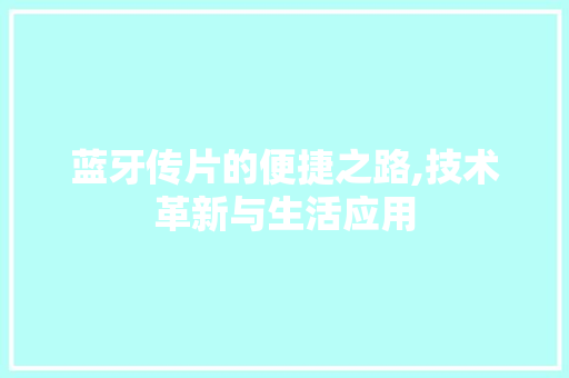 蓝牙传片的便捷之路,技术革新与生活应用