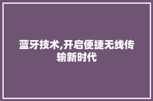 蓝牙技术,开启便捷无线传输新时代