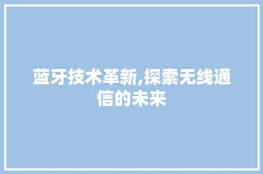 蓝牙技术革新,探索无线通信的未来