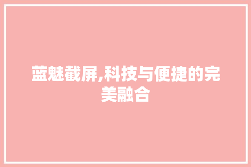 蓝魅截屏,科技与便捷的完美融合
