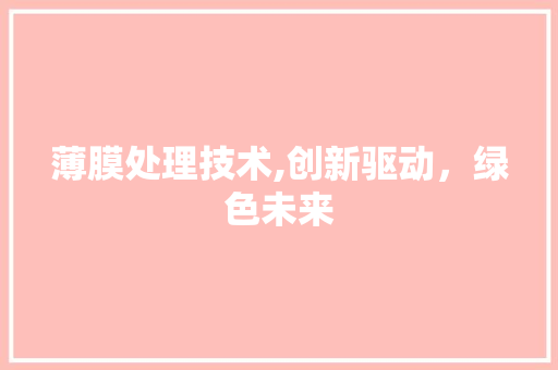 薄膜处理技术,创新驱动，绿色未来