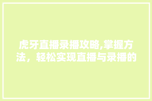 虎牙直播录播攻略,掌握方法，轻松实现直播与录播的无缝衔接 建站教程