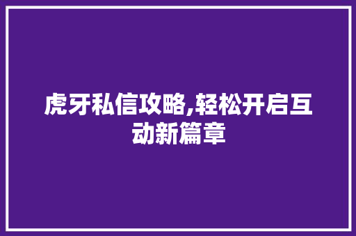 虎牙私信攻略,轻松开启互动新篇章