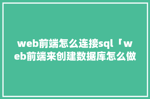 web前端怎么连接sql「web前端来创建数据库怎么做」 web前端怎么连接sql「web前端来创建数据库怎么做」 Web前端