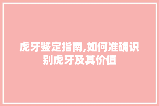 虎牙鉴定指南,如何准确识别虎牙及其价值