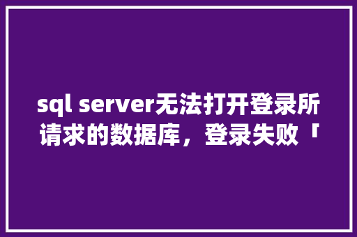 sql server无法打开登录所请求的数据库，登录失败「web多次请求数据库怎么解决」 WordPress教程