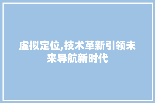 虚拟定位,技术革新引领未来导航新时代 服务器/数据库