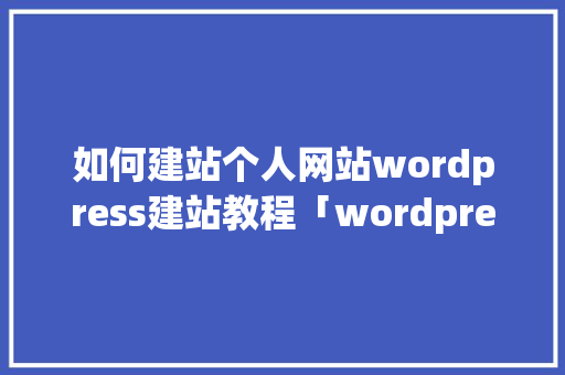 如何建站个人网站wordpress建站教程「wordpress 模板教程」 如何建站个人网站wordpress建站教程「wordpress 模板教程」 WordPress教程