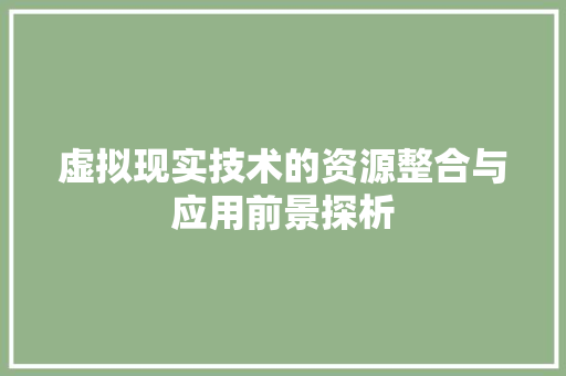 虚拟现实技术的资源整合与应用前景探析
