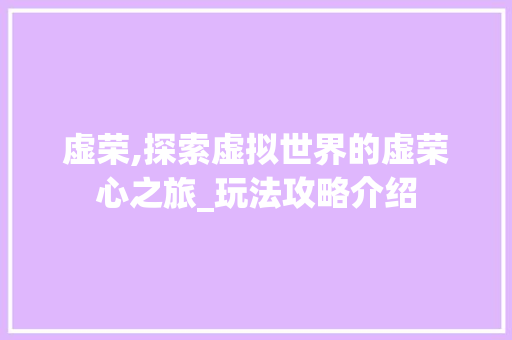 虚荣,探索虚拟世界的虚荣心之旅_玩法攻略介绍 服务器/数据库